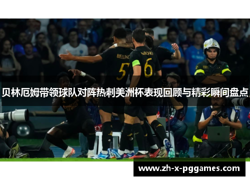 贝林厄姆带领球队对阵热刺美洲杯表现回顾与精彩瞬间盘点