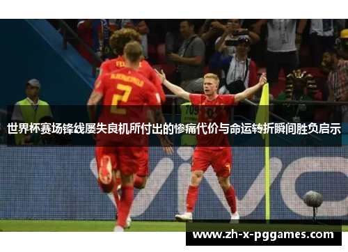 世界杯赛场锋线屡失良机所付出的惨痛代价与命运转折瞬间胜负启示 世界杯赛场锋线屡失良机所付出的惨痛代价与命运转折瞬间胜负启示