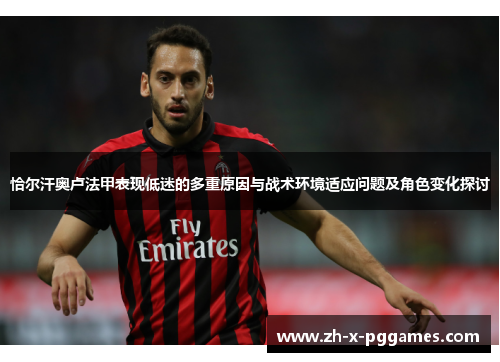 恰尔汗奥卢法甲表现低迷的多重原因与战术环境适应问题及角色变化探讨