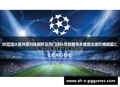 欧冠淘汰赛深度对阵解析及热门球队晋级前景多维度全面权威展望汇 欧冠淘汰赛深度对阵解析及热门球队晋级前景多维度全面权威展望汇