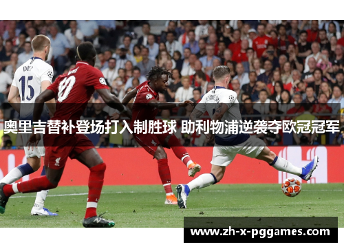 奥里吉替补登场打入制胜球 助利物浦逆袭夺欧冠冠军