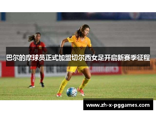 巴尔的摩球员正式加盟切尔西女足开启新赛季征程 巴尔的摩球员正式加盟切尔西女足开启新赛季征程
