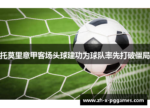 托莫里意甲客场头球建功为球队率先打破僵局