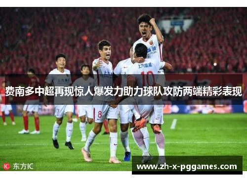 费南多中超再现惊人爆发力助力球队攻防两端精彩表现 费南多中超再现惊人爆发力助力球队攻防两端精彩表现