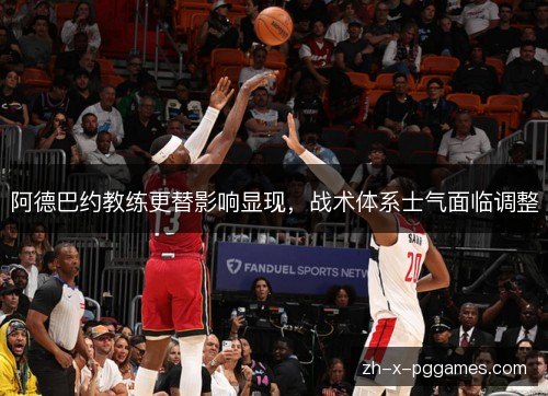 阿德巴约教练更替影响显现，战术体系士气面临调整